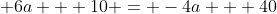 \displaystyle 6a + 10 = -4a + 40