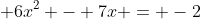 \displaystyle 6x^2 - 7x = -2