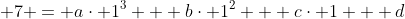 \displaystyle 7 = a\cdot 1^3 + b\cdot 1^2 + c\cdot 1 + d