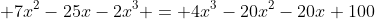 \displaystyle 7x^{2}-25x-2x^{3} = 4x^{3}-20x^{2}-20x+100