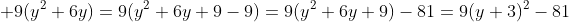 \displaystyle 9(y^2+6y)=9(y^2+6y+9-9)=9(y^2+6y+9)-81=9(y+3)^2-81