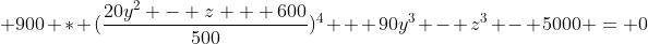 \displaystyle 900 * (\frac{20y^2 - z + 600}{500})^4 + 90y^3 - z^3 - 5000 = 0