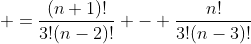 \displaystyle =\frac{(n+1)!}{3!(n-2)!} - \frac{n!}{3!(n-3)!}