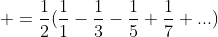\displaystyle =\frac{1}{2}(\frac{1}{1}-\frac{1}{3}-\frac{1}{5}+\frac{1}{7}+...)
