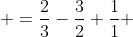 \displaystyle =\frac{2}{3}-\frac{3}{2}+\frac{1}{1}+