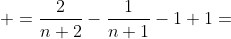 \displaystyle =\frac{2}{n+2}-\frac{1}{n+1}-1+1=