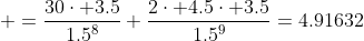 \displaystyle =\frac{30\cdot 3.5}{1.5^8}+\frac{2\cdot 4.5\cdot 3.5}{1.5^9}=4.91632