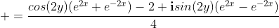 \displaystyle =\frac{cos(2y)(e^{2x}+e^{-2x})-2+\mathbf{i}sin(2y)(e^{2x}-e^{-2x})}{4}