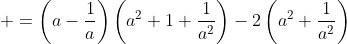 \displaystyle =\left(a-\frac{1}{a}\right)\left(a^2+1+\frac{1}{a^2}\right)-2\left(a^2+\frac{1}{a^2}\right)