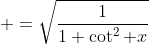 \displaystyle =\sqrt{1\over{1+\cot^2 x}}