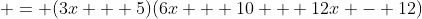 \displaystyle = (3x + 5)(6x + 10 + 12x - 12)