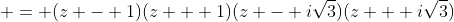 \displaystyle = (z - 1)(z + 1)(z - i\sqrt{3})(z + i\sqrt{3})