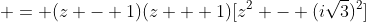 \displaystyle = (z - 1)(z + 1)[z^2 - (i\sqrt{3})^2]