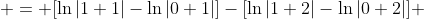 \displaystyle = [\ln{|1+1|}-\ln{|0+1|}]-[\ln{|1+2|}-\ln{|0+2|}] 