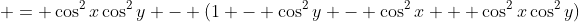 \displaystyle = \cos^2{x}\cos^2{y} - (1 - \cos^2{y} - \cos^2{x} + \cos^2{x}\cos^2{y})