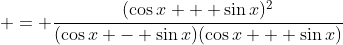 \displaystyle = \frac{(\cos{x} + \sin{x})^2}{(\cos{x} - \sin{x})(\cos{x} + \sin{x})}