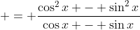 \displaystyle = \frac{\cos^2{x} - \sin^2{x}}{\cos{x} - \sin{x}}