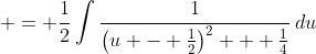 \displaystyle = \frac{1}{2}\int{\frac{1}{\left(u - \frac{1}{2}\right)^2 + \frac{1}{4}}\,du}