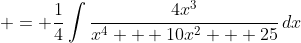 \displaystyle = \frac{1}{4}\int{\frac{4x^3}{x^4 + 10x^2 + 25}\,dx}