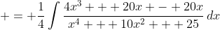 \displaystyle = \frac{1}{4}\int{\frac{4x^3 + 20x - 20x}{x^4 + 10x^2 + 25}\,dx}