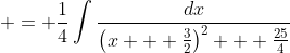 \displaystyle = \frac{1}{4}\int{\frac{dx}{\left(x + \frac{3}{2}\right)^2 + \frac{25}{4}}}