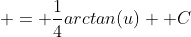 \displaystyle = \frac{1}{4}arctan(u)+ C
