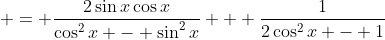 \displaystyle = \frac{2\sin{x}\cos{x}}{\cos^2{x} - \sin^2{x}} + \frac{1}{2\cos^2{x} - 1}