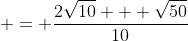\displaystyle = \frac{2\sqrt{10} + \sqrt{50}}{10}