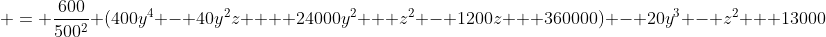 \displaystyle = \frac{600}{500^2} (400y^4 - 40y^2z +  24000y^2 + z^2 - 1200z + 360000) - 20y^3 - z^2 + 13000