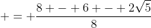 \displaystyle = \frac{8 - 6 - 2\sqrt{5}}{8}