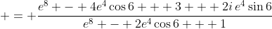 \displaystyle = \frac{e^8 - 4e^4\cos{6} + 3 + 2i\,e^4\sin{6}}{e^8 - 2e^4\cos{6} + 1}