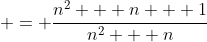 \displaystyle = \frac{n^2 + n + 1}{n^2 + n}