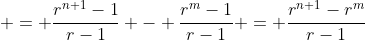 \displaystyle = \frac{r^{n+1}-1}{r-1} - \frac{r^{m}-1}{r-1} = \frac{r^{n+1}-r^{m}}{r-1}