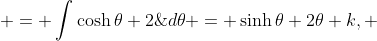 \displaystyle = \int\cosh{\theta}+2\;{d\theta} = \sinh{\theta}+2{\theta}+k, 
