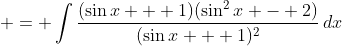 \displaystyle = \int{\frac{(\sin{x} + 1)(\sin^2{x} - 2)}{(\sin{x} + 1)^2}\,dx}
