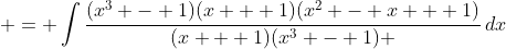\displaystyle = \int{\frac{(x^3 - 1)(x + 1)(x^2 - x + 1)}{(x + 1)(x^3 - 1) }\,dx}