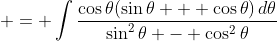 \displaystyle = \int{\frac{\cos{\theta}(\sin{\theta} + \cos{\theta})\,d\theta}{\sin^2{\theta} - \cos^2{\theta}}}