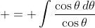 \displaystyle = \int{\frac{\cos{\theta}\,d\theta}{\cos{\theta}}}