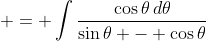 \displaystyle = \int{\frac{\cos{\theta}\,d\theta}{\sin{\theta} - \cos{\theta}}}