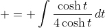 \displaystyle = \int{\frac{\cosh{t}}{4\cosh{t}}\,dt}