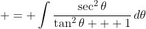 \displaystyle = \int{\frac{\sec^2{\theta}}{\tan^2{\theta} + 1}\,d\theta}