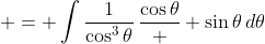 \displaystyle = \int{\frac{1}{\cos^3{\theta}}\,\frac{\cos{\theta}}  {\sin{\theta}}\,d\theta}