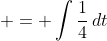 \displaystyle = \int{\frac{1}{4}\,dt}