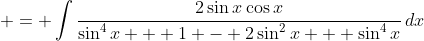 \displaystyle = \int{\frac{2\sin{x}\cos{x}}{\sin^4{x} + 1 - 2\sin^2{x} + \sin^4{x}}\,dx}
