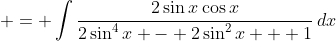\displaystyle = \int{\frac{2\sin{x}\cos{x}}{2\sin^4{x} - 2\sin^2{x} + 1}\,dx}