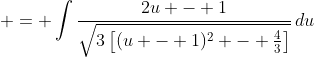 \displaystyle = \int{\frac{2u - 1}{\sqrt{3\left[(u - 1)^2 - \frac{4}{3}\right]}}\,du}