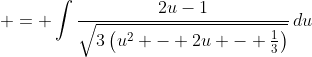 \displaystyle = \int{\frac{2u-1}{\sqrt{3\left(u^2 - 2u - \frac{1}{3}\right)}}\,du}