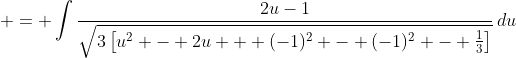 \displaystyle = \int{\frac{2u-1}{\sqrt{3\left[u^2 - 2u + (-1)^2 - (-1)^2 - \frac{1}{3}\right]}}\,du}