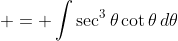 \displaystyle = \int{\sec^3{\theta}\cot{\theta}\,d\theta}