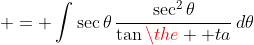 \displaystyle = \int{\sec{\theta}\,\frac{\sec^2{\theta}}{\tan{\the  ta}}\,d\theta}